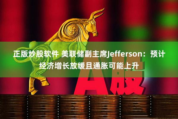 正版炒股软件 美联储副主席Jefferson：预计经济增长放缓且通胀可能上升