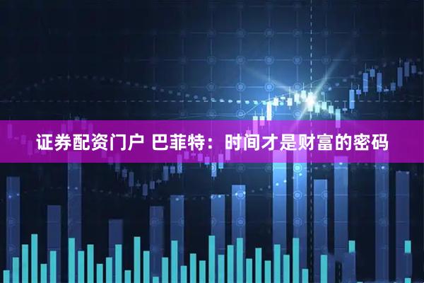 证券配资门户 巴菲特：时间才是财富的密码