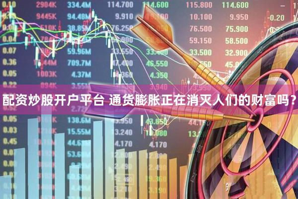 配资炒股开户平台 通货膨胀正在消灭人们的财富吗？