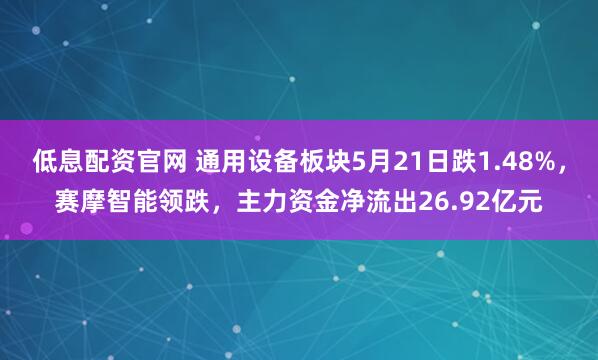 低息配资官网 通用设备板块5月21日跌1.48%，赛摩智能领跌，主力资金净流出26.92亿元