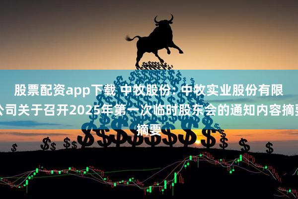股票配资app下载 中牧股份: 中牧实业股份有限公司关于召开2025年第一次临时股东会的通知内容摘要