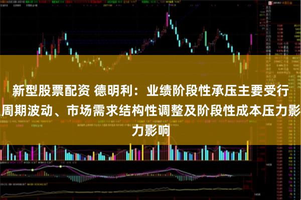 新型股票配资 德明利：业绩阶段性承压主要受行业周期波动、市场需求结构性调整及阶段性成本压力影响