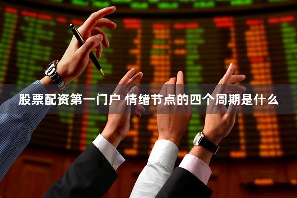 股票配资第一门户 情绪节点的四个周期是什么