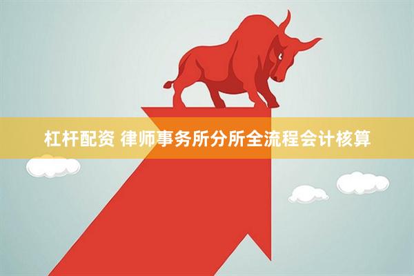 杠杆配资 律师事务所分所全流程会计核算