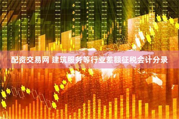 配资交易网 建筑服务等行业差额征税会计分录