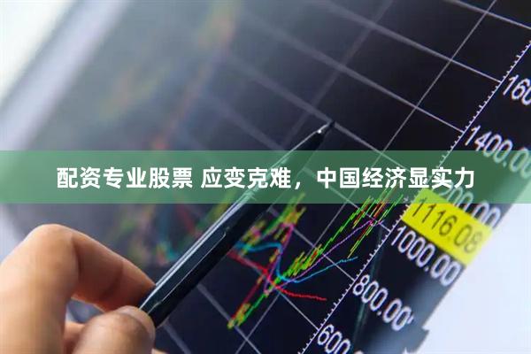 配资专业股票 应变克难，中国经济显实力