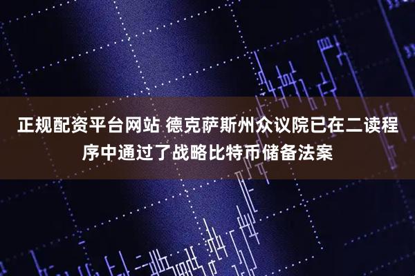 正规配资平台网站 德克萨斯州众议院已在二读程序中通过了战略比特币储备法案