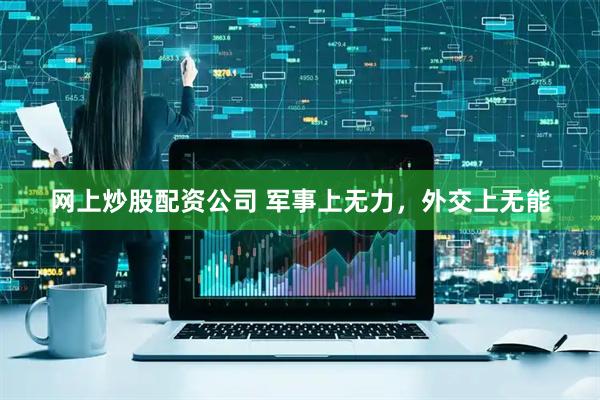网上炒股配资公司 军事上无力，外交上无能