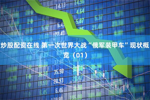 炒股配资在线 第一次世界大战“俄军装甲车”现状概览（01）
