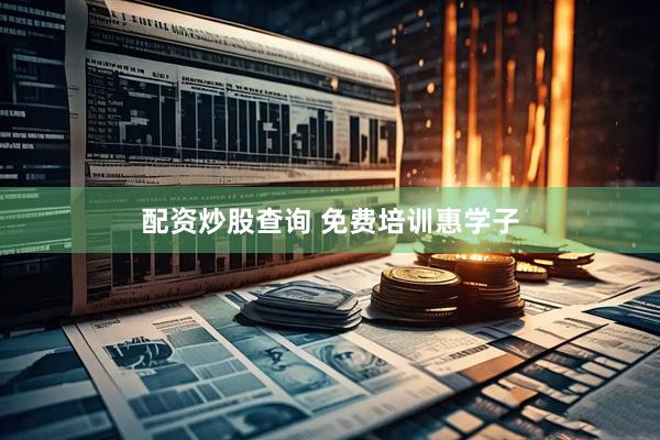 配资炒股查询 免费培训惠学子