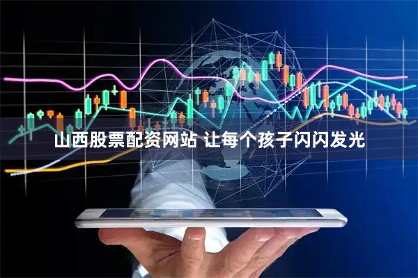 山西股票配资网站 让每个孩子闪闪发光
