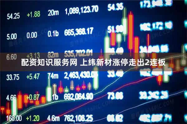 配资知识服务网 上纬新材涨停走出2连板