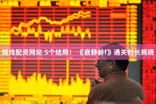 短线配资网站 5个结局！ 《寂静岭f》通关时长揭晓